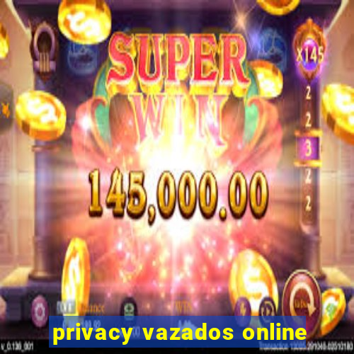 privacy vazados online